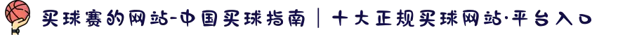 买球赛的网站-中国买球指南|十大正规买球网站·平台入口